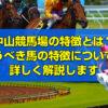 中山競馬場の特徴とは？買うべき馬の特徴についても詳しく解説します。