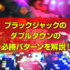 ブラックジャックの ダブルダウンの 必勝パターンを解説