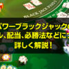 パワーブラックジャックの ルール、配当、必勝法などについて 詳しく解説！