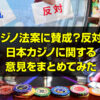 カジノ法案に賛成？反対？ 日本カジノに関する 意見をまとめてみた