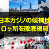 日本カジノの候補地10ヶ所を徹底網羅！IR誘致に向けた各自治体の魅力、問題点、カジノ法案に絡んだ動きを解説。