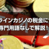 オンラインカジノの税金について。専門用語を排除し可能な限りわかりやすく解説！！