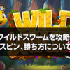 ワイルドスワームを攻略！フリースピン、勝ち方や確率、演出について詳しく解説します