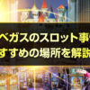 ラスベガスのスロットはどこが当たりやすい？おすすめの場所やベガスのスロット事情を解説します