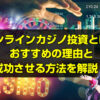 オンラインカジノ投資とは？おすすめの理由と成功させる方法について徹底解説！