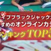 ライブブラックジャックがおすすめのオンラインカジノランキング5選！