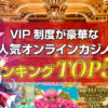 VIP制度が豪華な人気オンラインカジノランキングTOP5！
