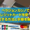 ベラジョンカジノで クレジットカードを使って 入金する方法と手順を解説