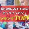 初心者におすすめのオンラインカジノランキング6選！【最新版】